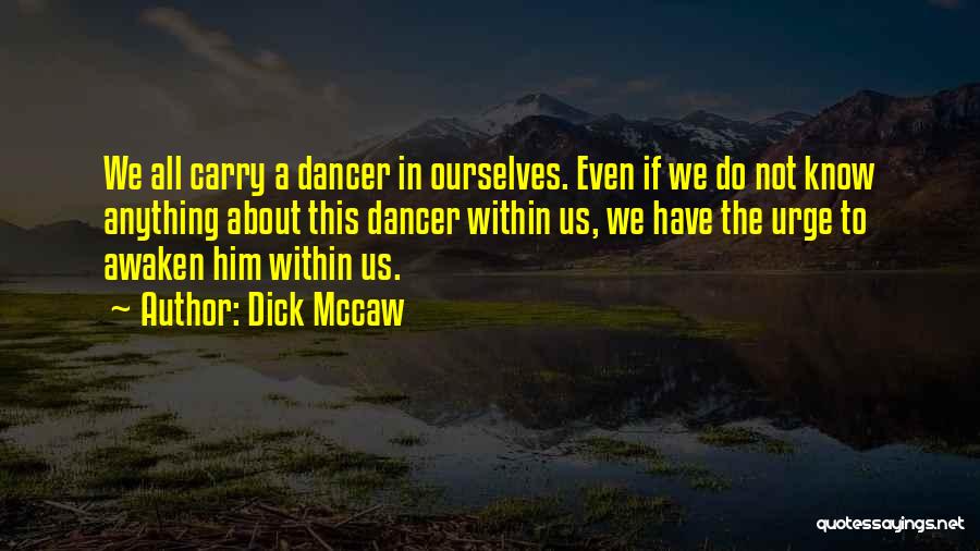 Dick Mccaw Quotes: We All Carry A Dancer In Ourselves. Even If We Do Not Know Anything About This Dancer Within Us, We