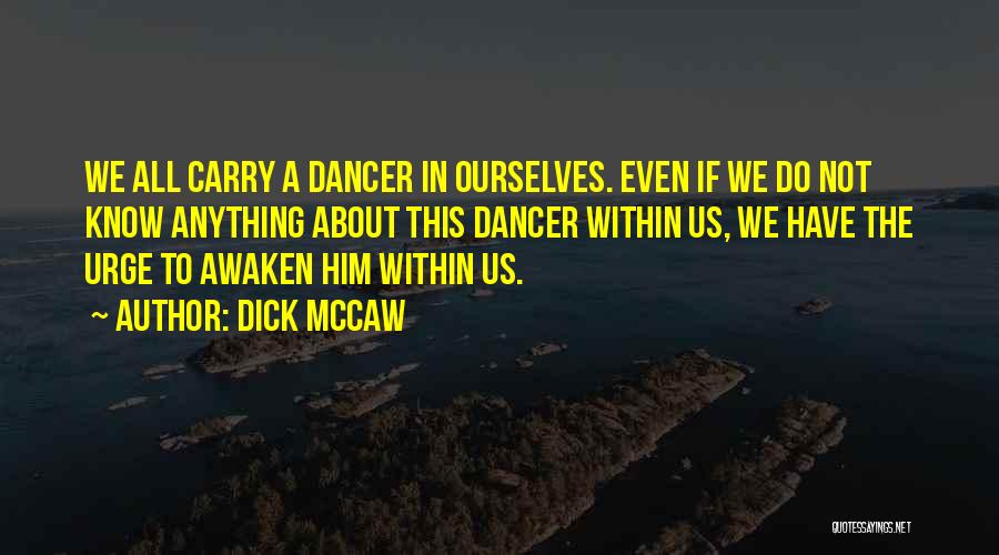 Dick Mccaw Quotes: We All Carry A Dancer In Ourselves. Even If We Do Not Know Anything About This Dancer Within Us, We