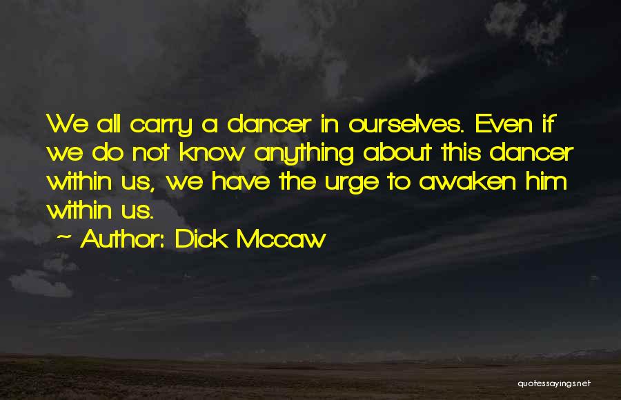 Dick Mccaw Quotes: We All Carry A Dancer In Ourselves. Even If We Do Not Know Anything About This Dancer Within Us, We