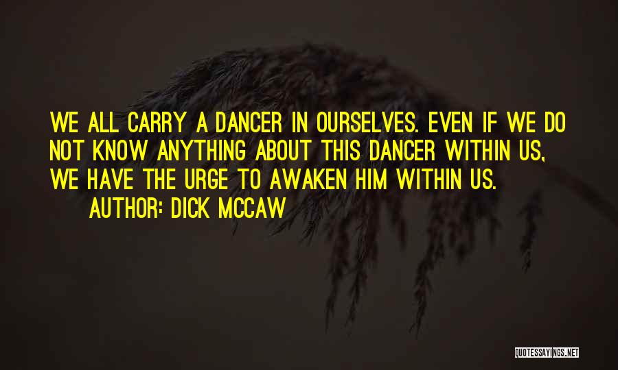 Dick Mccaw Quotes: We All Carry A Dancer In Ourselves. Even If We Do Not Know Anything About This Dancer Within Us, We