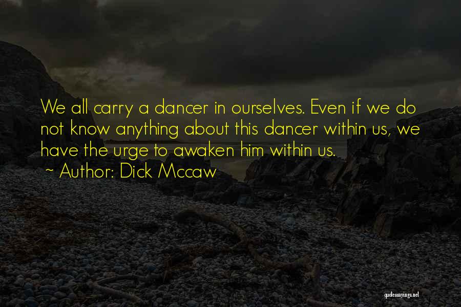 Dick Mccaw Quotes: We All Carry A Dancer In Ourselves. Even If We Do Not Know Anything About This Dancer Within Us, We