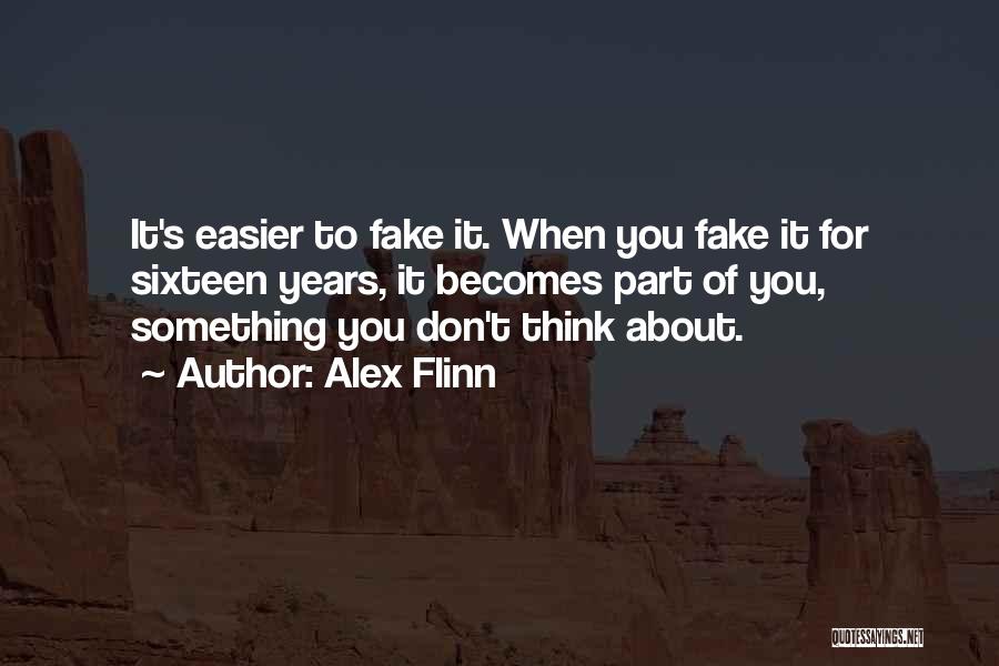 Alex Flinn Quotes: It's Easier To Fake It. When You Fake It For Sixteen Years, It Becomes Part Of You, Something You Don't