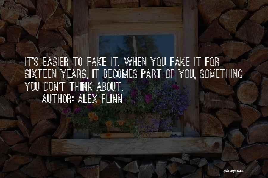 Alex Flinn Quotes: It's Easier To Fake It. When You Fake It For Sixteen Years, It Becomes Part Of You, Something You Don't