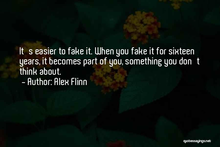 Alex Flinn Quotes: It's Easier To Fake It. When You Fake It For Sixteen Years, It Becomes Part Of You, Something You Don't