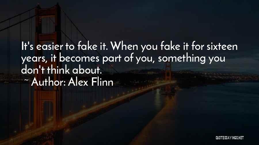 Alex Flinn Quotes: It's Easier To Fake It. When You Fake It For Sixteen Years, It Becomes Part Of You, Something You Don't