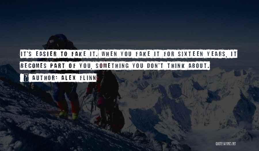 Alex Flinn Quotes: It's Easier To Fake It. When You Fake It For Sixteen Years, It Becomes Part Of You, Something You Don't