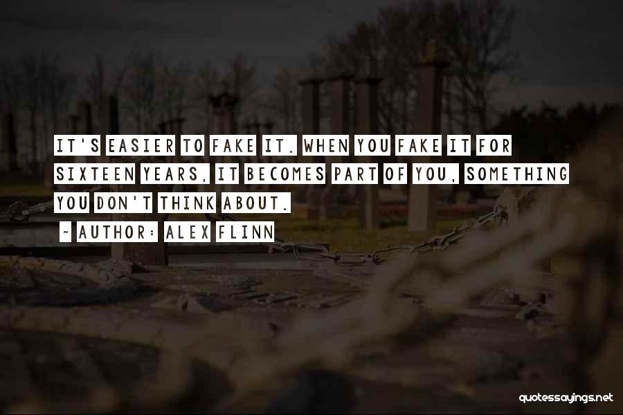 Alex Flinn Quotes: It's Easier To Fake It. When You Fake It For Sixteen Years, It Becomes Part Of You, Something You Don't