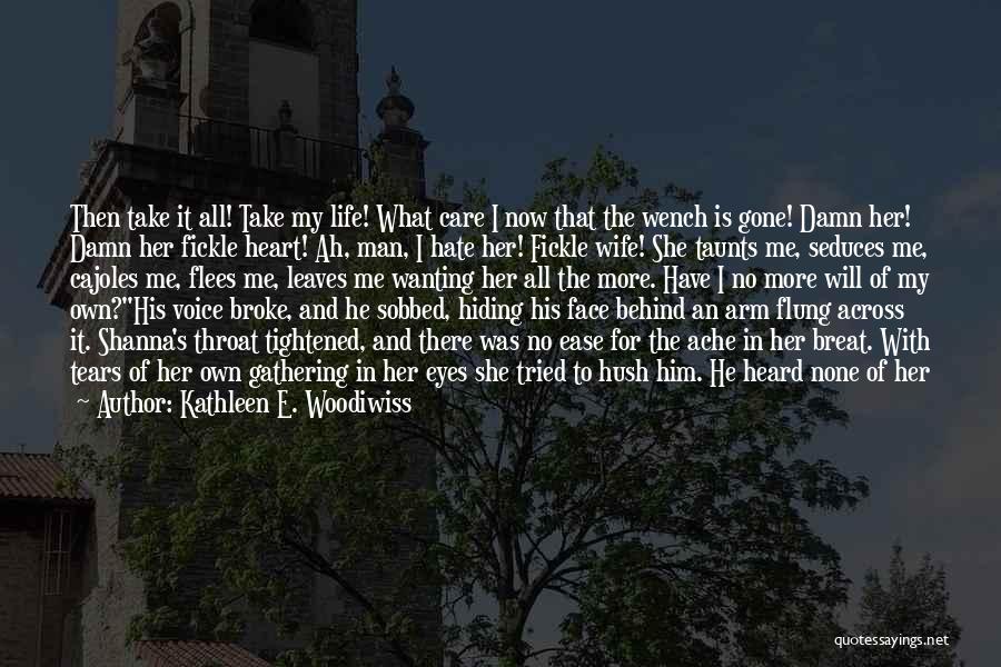 Kathleen E. Woodiwiss Quotes: Then Take It All! Take My Life! What Care I Now That The Wench Is Gone! Damn Her! Damn Her