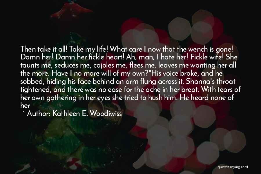 Kathleen E. Woodiwiss Quotes: Then Take It All! Take My Life! What Care I Now That The Wench Is Gone! Damn Her! Damn Her
