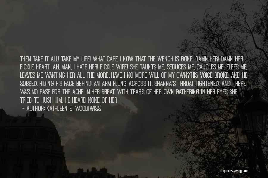 Kathleen E. Woodiwiss Quotes: Then Take It All! Take My Life! What Care I Now That The Wench Is Gone! Damn Her! Damn Her