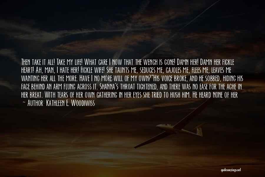 Kathleen E. Woodiwiss Quotes: Then Take It All! Take My Life! What Care I Now That The Wench Is Gone! Damn Her! Damn Her