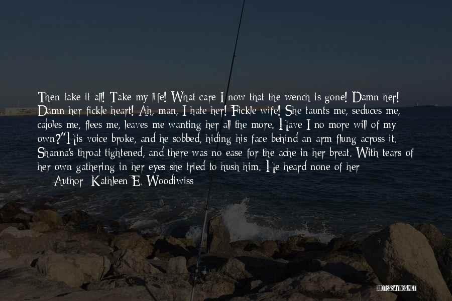 Kathleen E. Woodiwiss Quotes: Then Take It All! Take My Life! What Care I Now That The Wench Is Gone! Damn Her! Damn Her