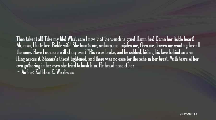 Kathleen E. Woodiwiss Quotes: Then Take It All! Take My Life! What Care I Now That The Wench Is Gone! Damn Her! Damn Her