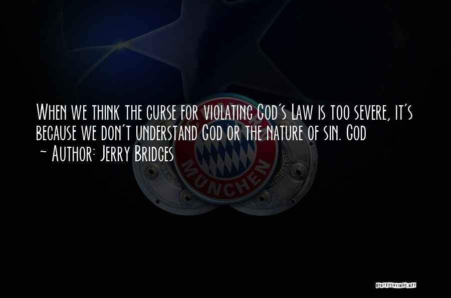 Jerry Bridges Quotes: When We Think The Curse For Violating God's Law Is Too Severe, It's Because We Don't Understand God Or The