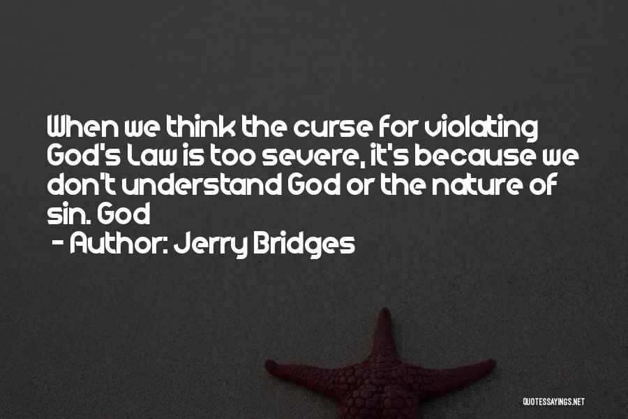 Jerry Bridges Quotes: When We Think The Curse For Violating God's Law Is Too Severe, It's Because We Don't Understand God Or The