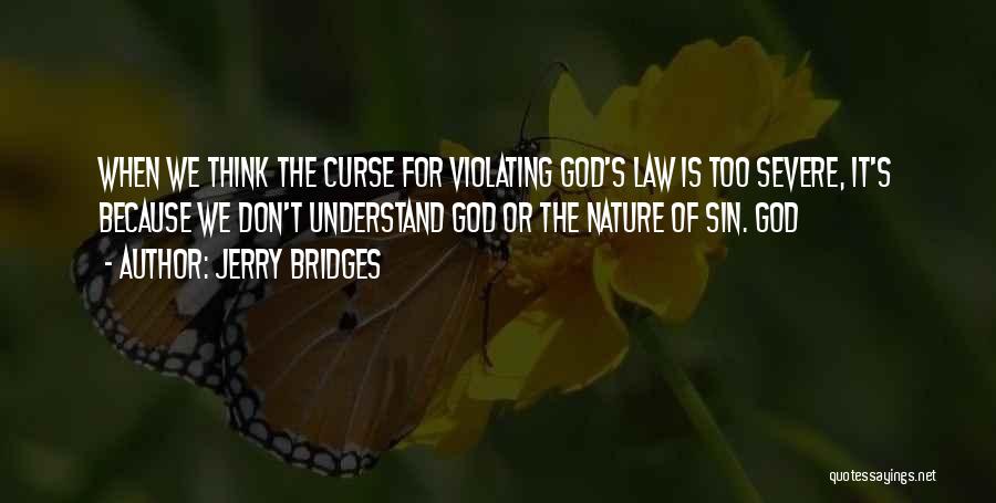 Jerry Bridges Quotes: When We Think The Curse For Violating God's Law Is Too Severe, It's Because We Don't Understand God Or The