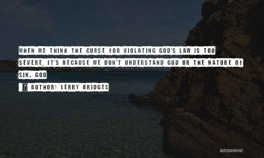Jerry Bridges Quotes: When We Think The Curse For Violating God's Law Is Too Severe, It's Because We Don't Understand God Or The
