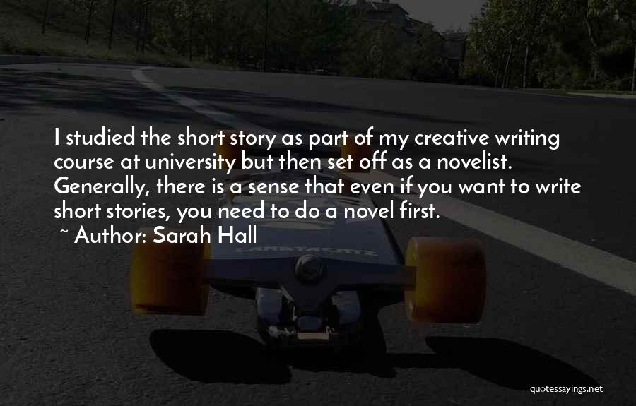 Sarah Hall Quotes: I Studied The Short Story As Part Of My Creative Writing Course At University But Then Set Off As A
