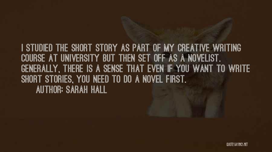 Sarah Hall Quotes: I Studied The Short Story As Part Of My Creative Writing Course At University But Then Set Off As A