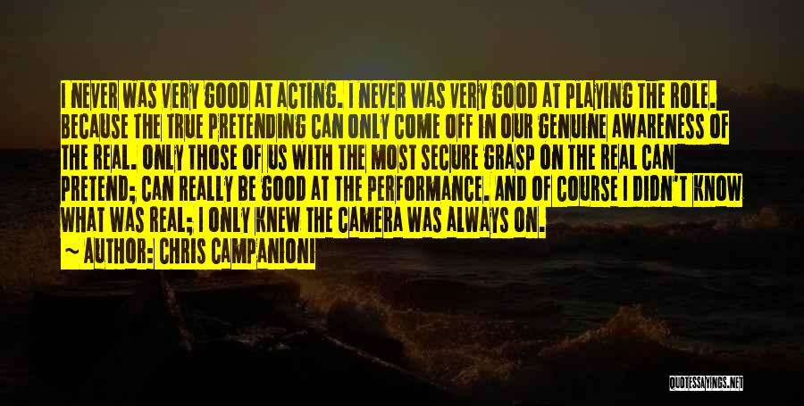 Chris Campanioni Quotes: I Never Was Very Good At Acting. I Never Was Very Good At Playing The Role. Because The True Pretending