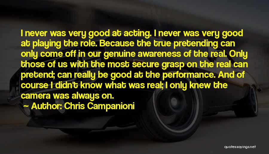 Chris Campanioni Quotes: I Never Was Very Good At Acting. I Never Was Very Good At Playing The Role. Because The True Pretending