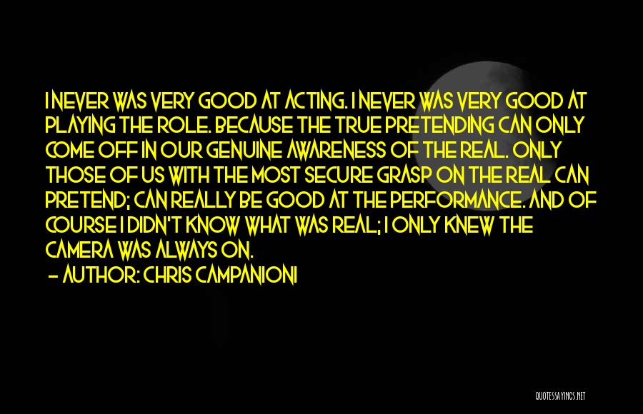 Chris Campanioni Quotes: I Never Was Very Good At Acting. I Never Was Very Good At Playing The Role. Because The True Pretending