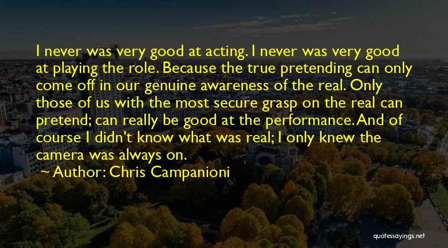 Chris Campanioni Quotes: I Never Was Very Good At Acting. I Never Was Very Good At Playing The Role. Because The True Pretending