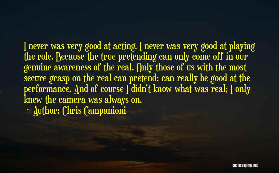 Chris Campanioni Quotes: I Never Was Very Good At Acting. I Never Was Very Good At Playing The Role. Because The True Pretending