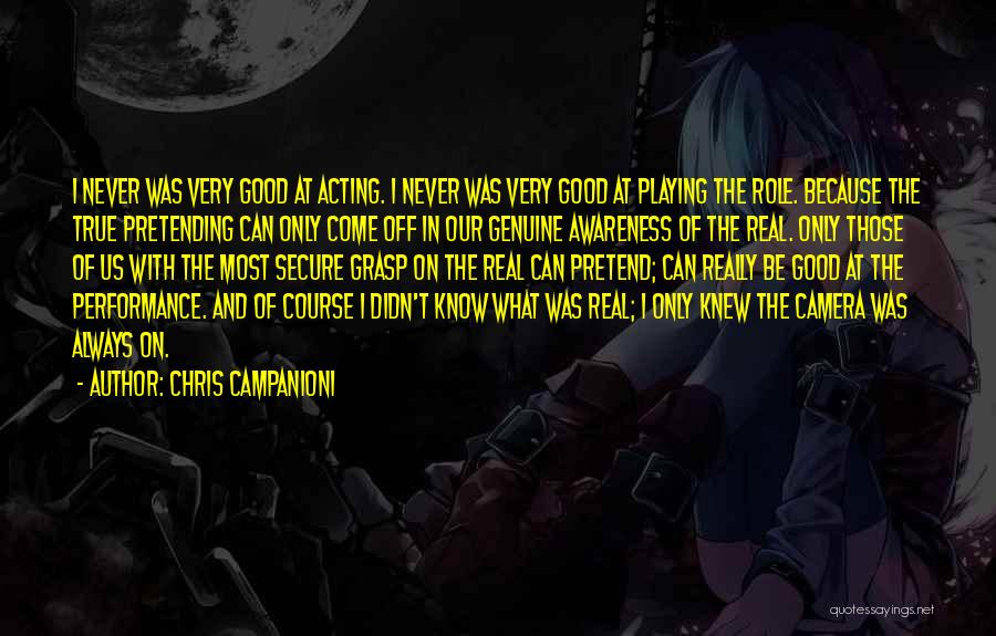 Chris Campanioni Quotes: I Never Was Very Good At Acting. I Never Was Very Good At Playing The Role. Because The True Pretending