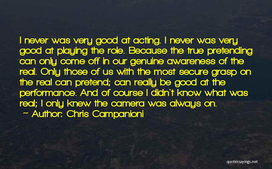 Chris Campanioni Quotes: I Never Was Very Good At Acting. I Never Was Very Good At Playing The Role. Because The True Pretending