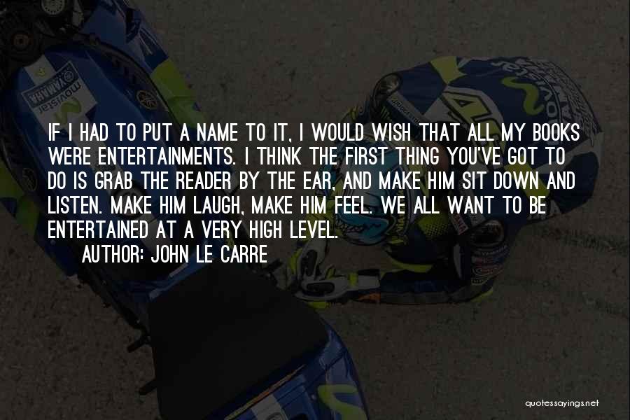 John Le Carre Quotes: If I Had To Put A Name To It, I Would Wish That All My Books Were Entertainments. I Think