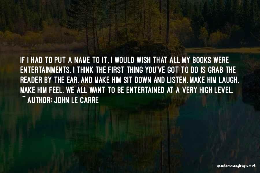John Le Carre Quotes: If I Had To Put A Name To It, I Would Wish That All My Books Were Entertainments. I Think