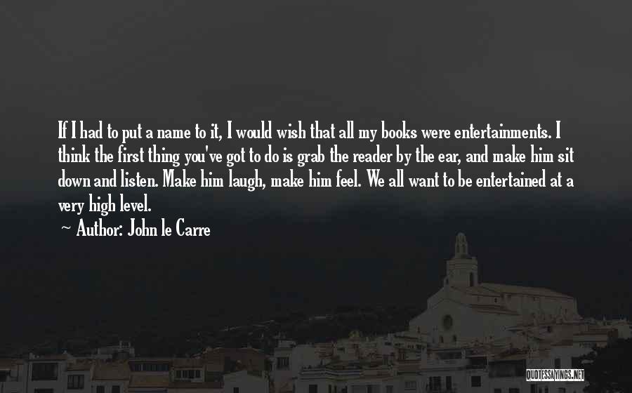 John Le Carre Quotes: If I Had To Put A Name To It, I Would Wish That All My Books Were Entertainments. I Think