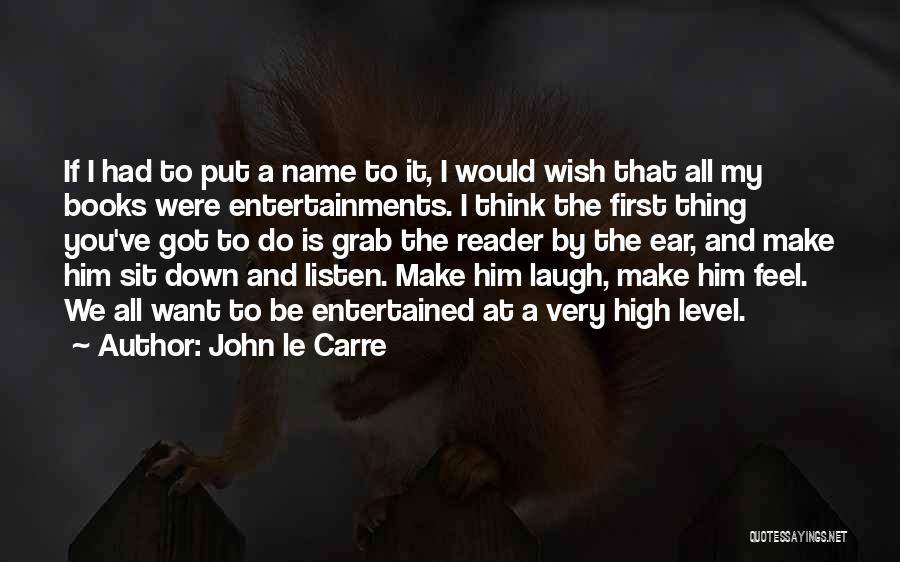 John Le Carre Quotes: If I Had To Put A Name To It, I Would Wish That All My Books Were Entertainments. I Think