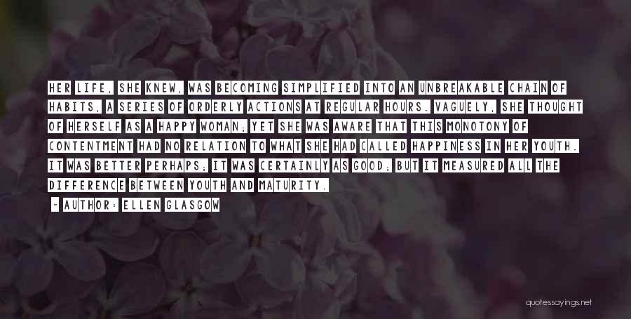 Ellen Glasgow Quotes: Her Life, She Knew, Was Becoming Simplified Into An Unbreakable Chain Of Habits, A Series Of Orderly Actions At Regular