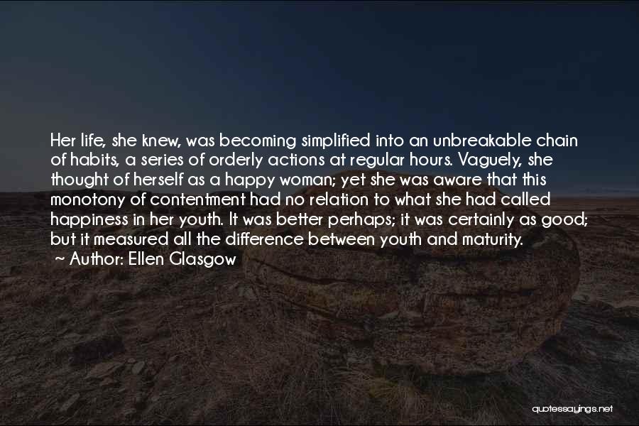 Ellen Glasgow Quotes: Her Life, She Knew, Was Becoming Simplified Into An Unbreakable Chain Of Habits, A Series Of Orderly Actions At Regular