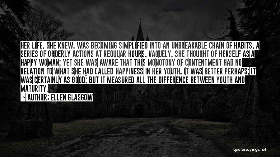 Ellen Glasgow Quotes: Her Life, She Knew, Was Becoming Simplified Into An Unbreakable Chain Of Habits, A Series Of Orderly Actions At Regular