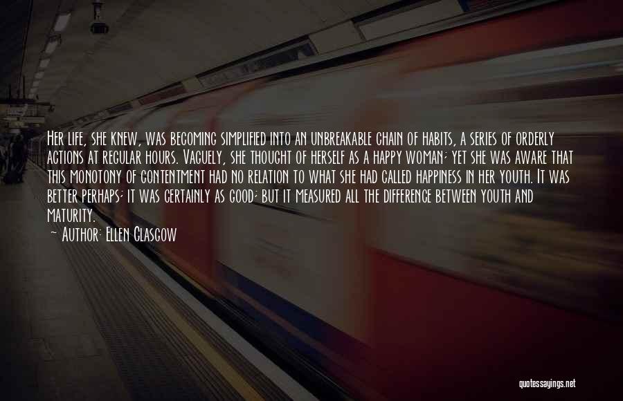 Ellen Glasgow Quotes: Her Life, She Knew, Was Becoming Simplified Into An Unbreakable Chain Of Habits, A Series Of Orderly Actions At Regular