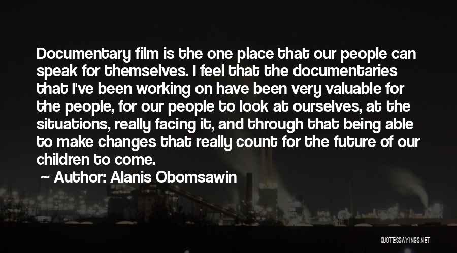 Alanis Obomsawin Quotes: Documentary Film Is The One Place That Our People Can Speak For Themselves. I Feel That The Documentaries That I've