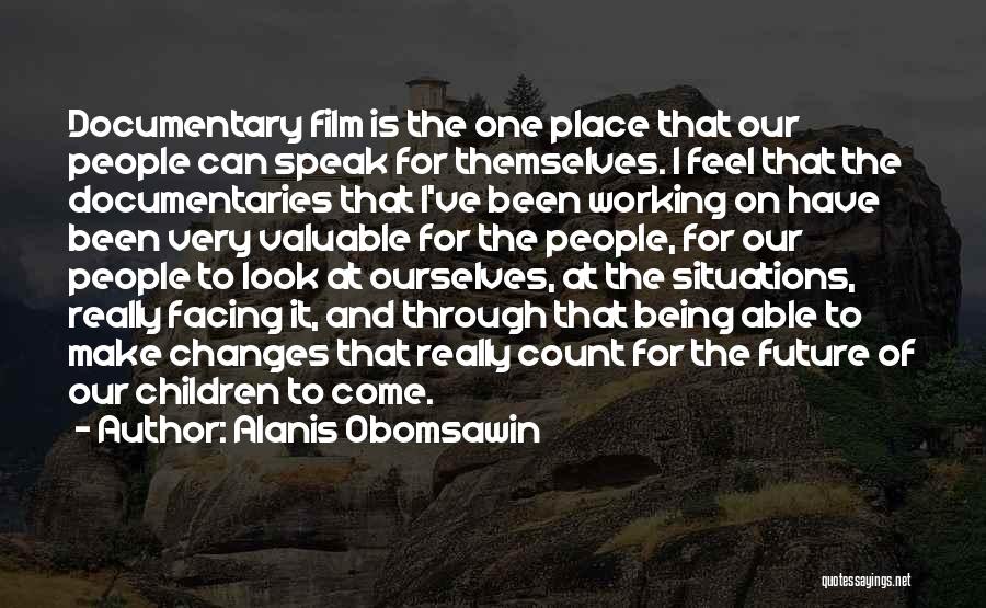 Alanis Obomsawin Quotes: Documentary Film Is The One Place That Our People Can Speak For Themselves. I Feel That The Documentaries That I've