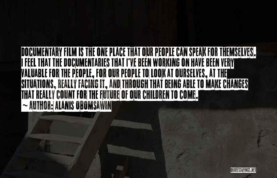 Alanis Obomsawin Quotes: Documentary Film Is The One Place That Our People Can Speak For Themselves. I Feel That The Documentaries That I've