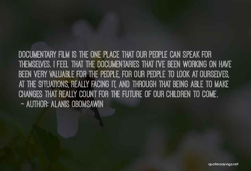 Alanis Obomsawin Quotes: Documentary Film Is The One Place That Our People Can Speak For Themselves. I Feel That The Documentaries That I've