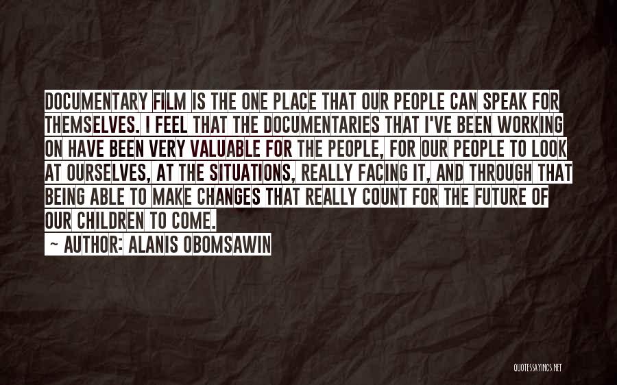 Alanis Obomsawin Quotes: Documentary Film Is The One Place That Our People Can Speak For Themselves. I Feel That The Documentaries That I've