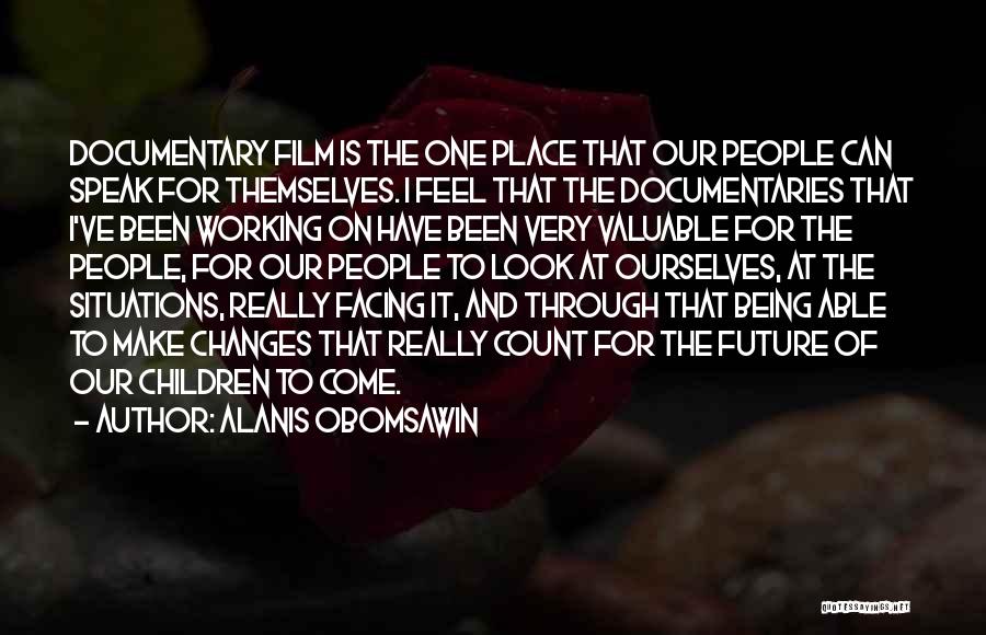 Alanis Obomsawin Quotes: Documentary Film Is The One Place That Our People Can Speak For Themselves. I Feel That The Documentaries That I've