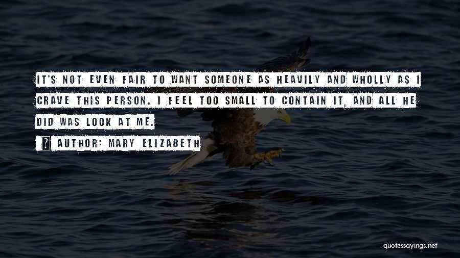 Mary Elizabeth Quotes: It's Not Even Fair To Want Someone As Heavily And Wholly As I Crave This Person. I Feel Too Small