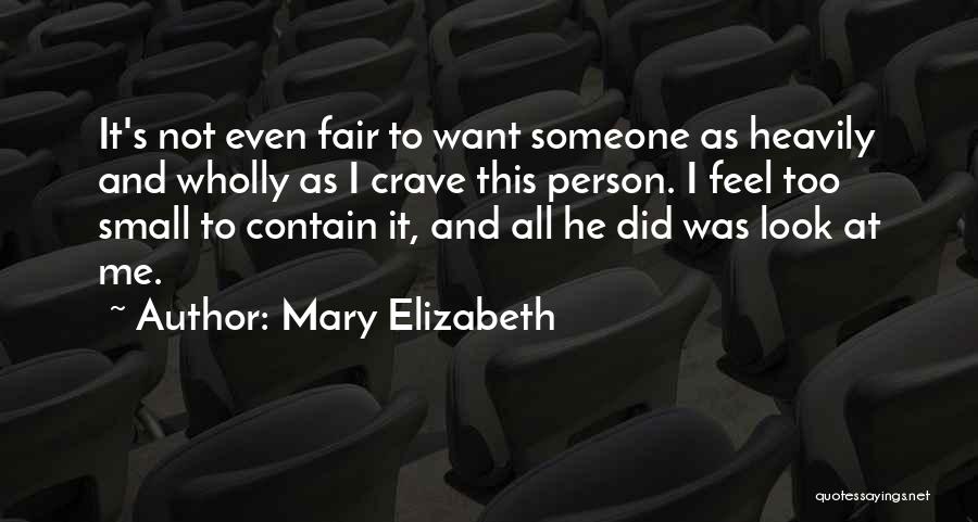 Mary Elizabeth Quotes: It's Not Even Fair To Want Someone As Heavily And Wholly As I Crave This Person. I Feel Too Small