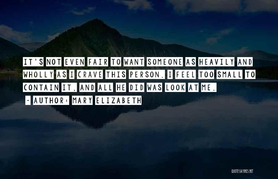 Mary Elizabeth Quotes: It's Not Even Fair To Want Someone As Heavily And Wholly As I Crave This Person. I Feel Too Small