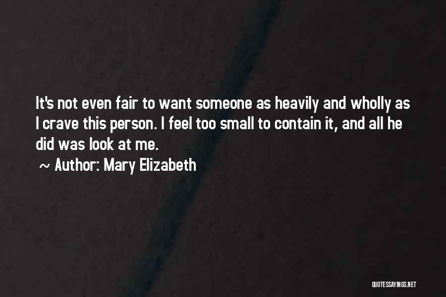 Mary Elizabeth Quotes: It's Not Even Fair To Want Someone As Heavily And Wholly As I Crave This Person. I Feel Too Small