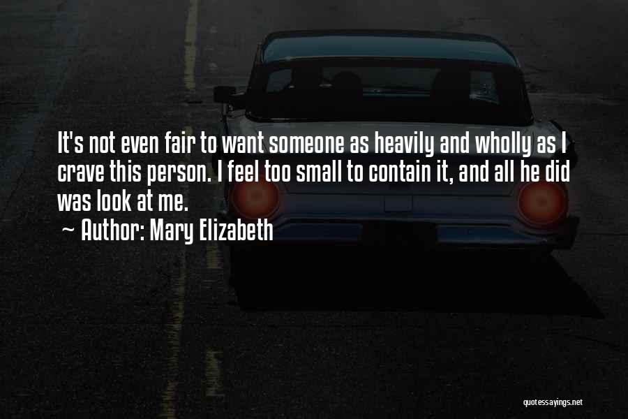 Mary Elizabeth Quotes: It's Not Even Fair To Want Someone As Heavily And Wholly As I Crave This Person. I Feel Too Small