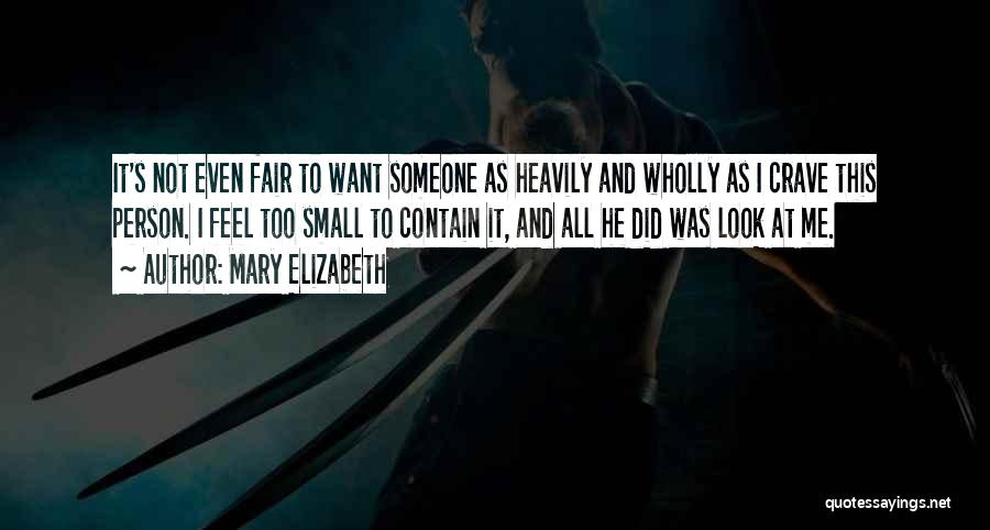 Mary Elizabeth Quotes: It's Not Even Fair To Want Someone As Heavily And Wholly As I Crave This Person. I Feel Too Small